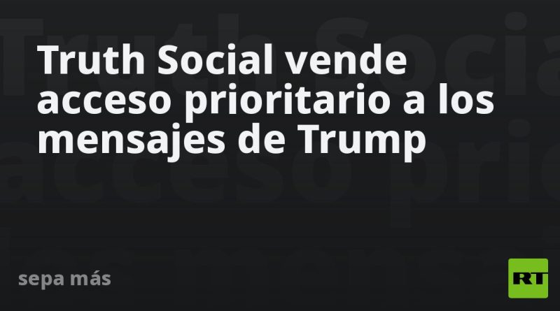 Truth Social vende acceso prioritario a los mensajes de Trump
