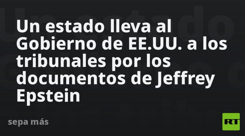 Un estado lleva al Gobierno de EE.UU. a los tribunales por los documentos de Jeffrey Epstein