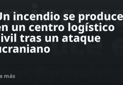 Un incendio se produce en un centro logístico civil tras un ataque ucraniano