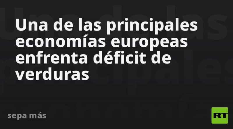 Una de las principales economías europeas enfrenta déficit de verduras