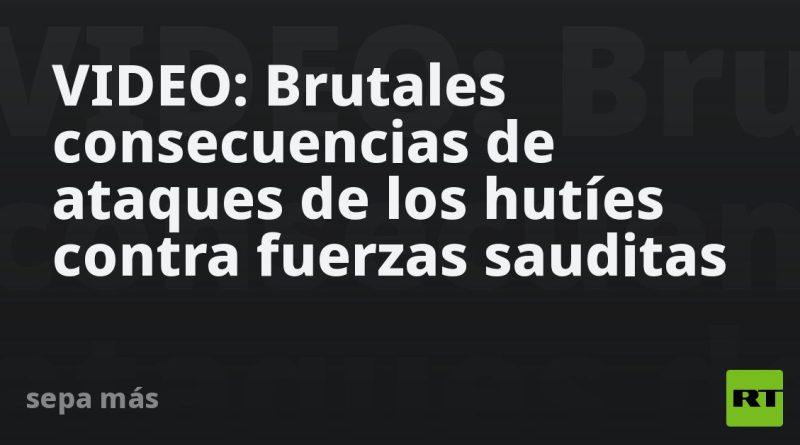 VIDEO: Brutales consecuencias de ataques de los hutíes contra fuerzas sauditas