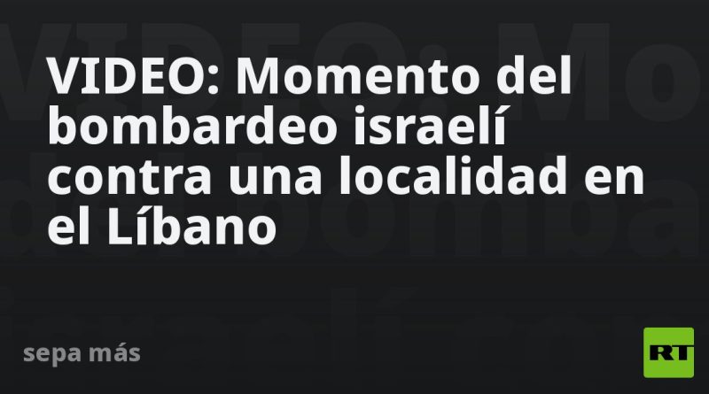 VIDEO: Momento del bombardeo israelí contra una localidad en el Líbano