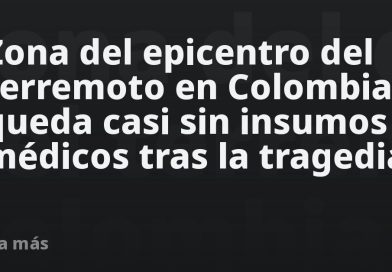 Zona del epicentro del terremoto en Colombia queda casi sin insumos médicos tras la tragedia