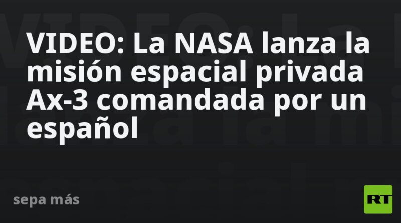 VIDEO: La NASA lanza la misión espacial privada Ax-3 comandada por un español