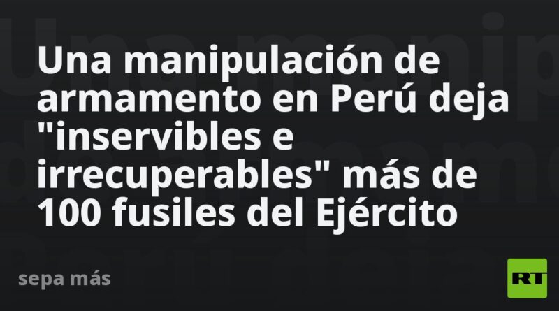 Una manipulación de armamento en Perú deja "inservibles e irrecuperables" más de 100 fusiles del Ejército