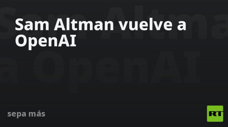 Sam Altman vuelve a OpenAI