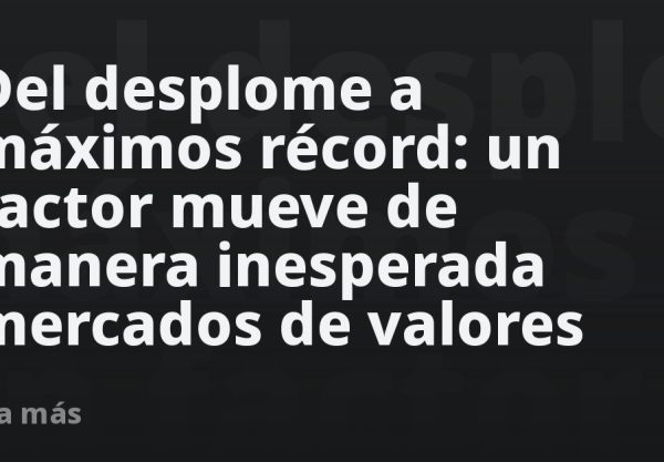 Del desplome a máximos récord: un factor mueve de manera inesperada mercados de valores
