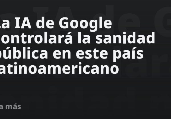 La IA de Google controlará la sanidad pública en este país latinoamericano